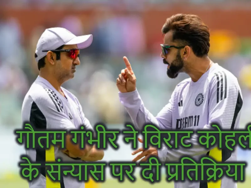 गौतम गंभीर ने विराट कोहली के टेस्ट संन्यास पर तोड़ी चुप्पी, कहा “वो खिलाड़ी बहुत अच्छा है, लेकिन…..
