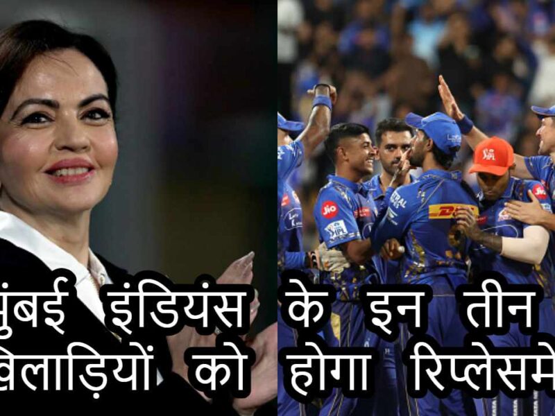 Mumbai Indians में बड़ा बदलाव, इन तीन खिलाड़ियों का होगा रिप्लेसमेंट, इन खतरानक खिलड़ियों की टीम में मिली एंट्री