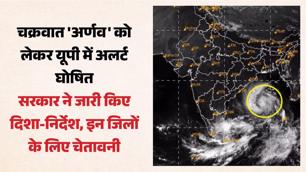 चक्रवात ‘अर्णब’ को लेकर यूपी में अलर्ट, 28 से 31 अक्टूबर तक बारिश और तेज हवाओं का पूर्वानुमान​